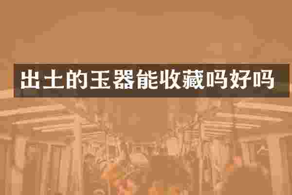 出土的玉器能收藏吗好吗