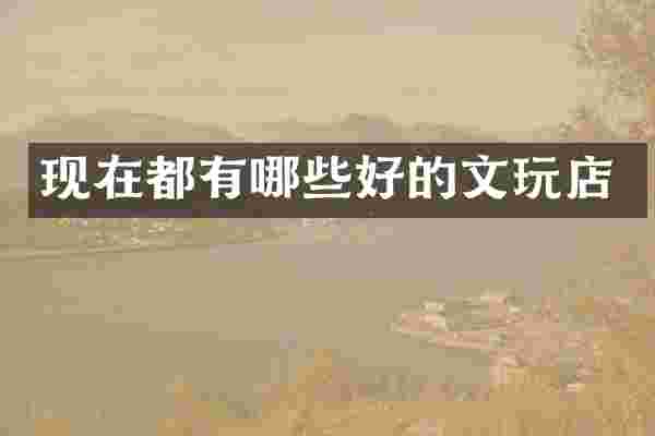 现在都有哪些好的文玩店