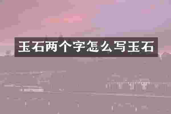 玉石两个字怎么写玉石