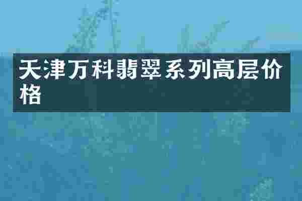 天津万科翡翠系列高层价格