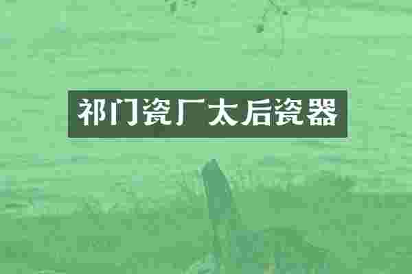 祁门瓷厂太后瓷器