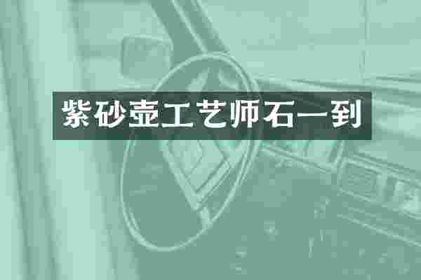 紫砂壶工艺师石一到