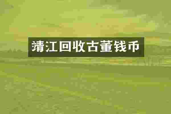 靖江回收古董钱币