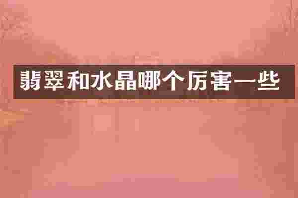 翡翠和水晶哪个厉害一些