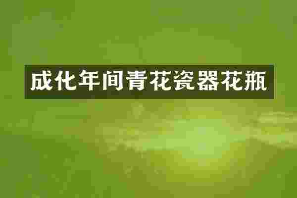 成化年间青花瓷器花瓶