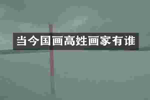 当今国画高姓画家有谁
