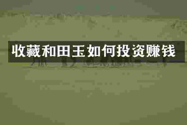 收藏和田玉如何投资赚钱