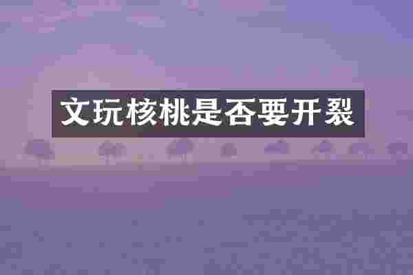 文玩核桃是否要开裂