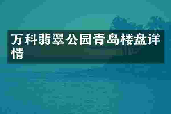万科翡翠公园青岛楼盘详情