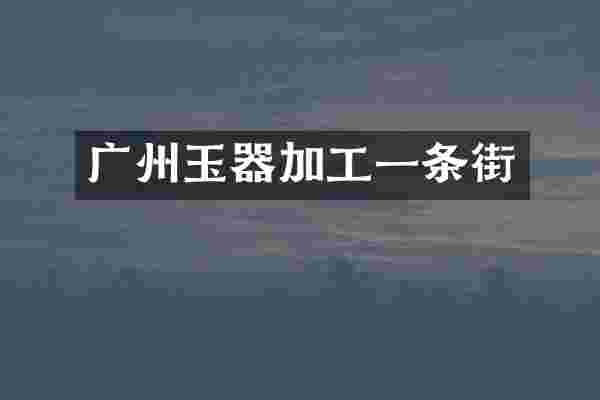 广州玉器加工一条街