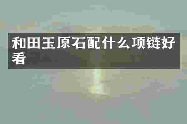 和田玉原石配什么项链好看
