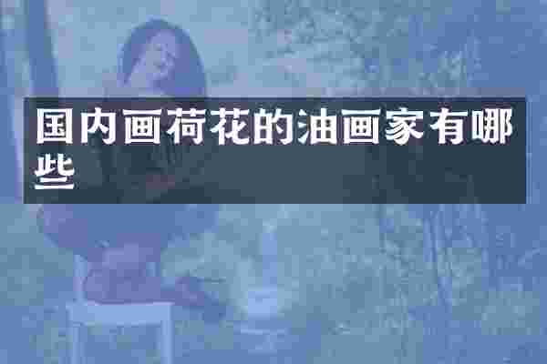 国内画荷花的油画家有哪些
