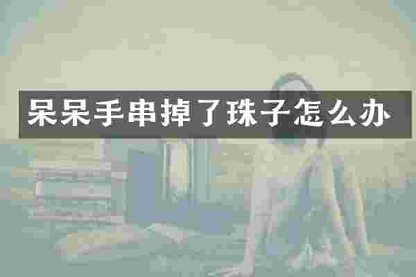 呆呆手串掉了珠子怎么办