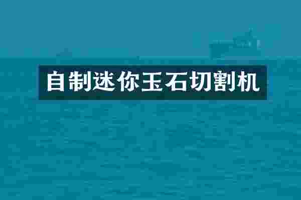 自制迷你玉石切割机