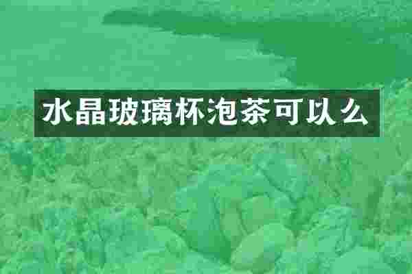 水晶玻璃杯泡茶可以么