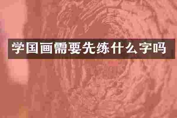 学国画需要先练什么字吗
