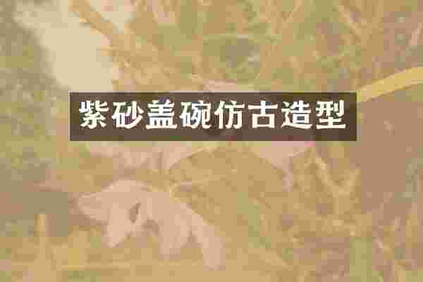 紫砂盖碗仿古造型