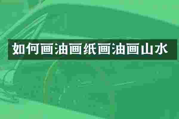 如何画油画纸画油画山水