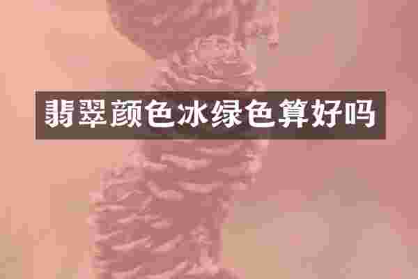 翡翠颜色冰绿色算好吗