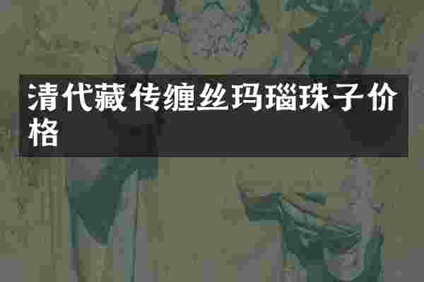 清代藏传缠丝玛瑙珠子价格