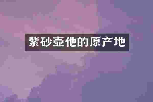 紫砂壶他的原产地