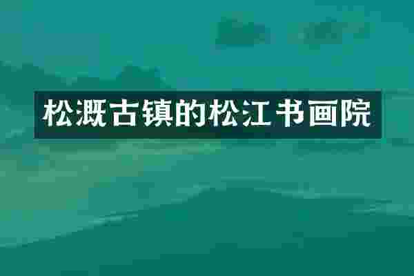 松溉古镇的松江书画院