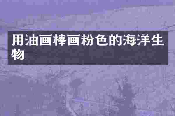 用油画棒画粉色的海洋生物