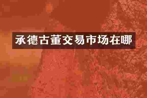 承德古董交易市场在哪