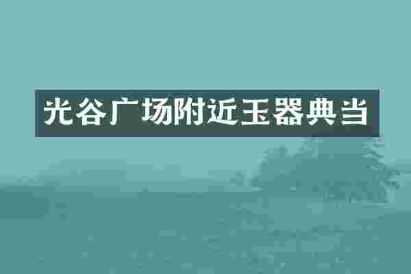 光谷广场附近玉器典当