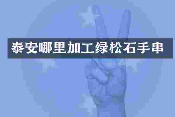 泰安哪里加工绿松石手串