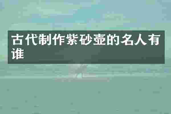 古代制作紫砂壶的名人有谁