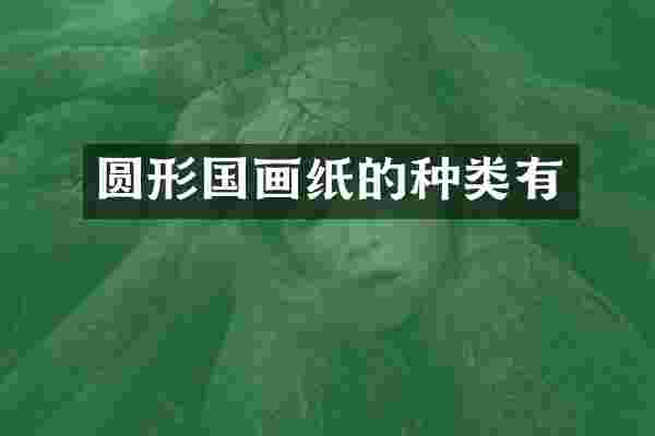 圆形国画纸的种类有