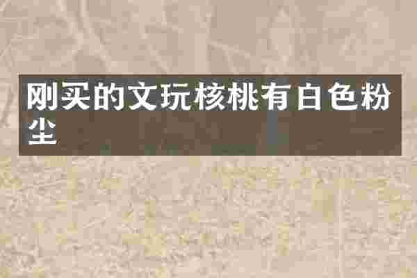 刚买的文玩核桃有白色粉尘