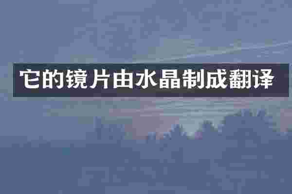 它的镜片由水晶制成翻译