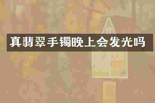 真翡翠手镯晚上会发光吗