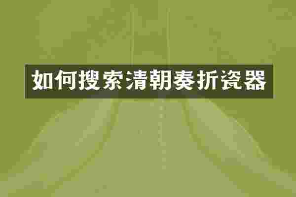 如何搜索清朝奏折瓷器
