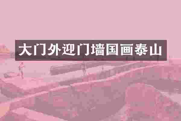 大门外迎门墙国画泰山