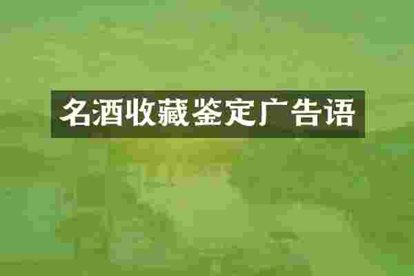 名酒收藏鉴定广告语
