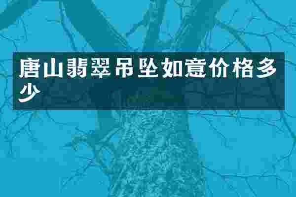 唐山翡翠吊坠如意价格多少
