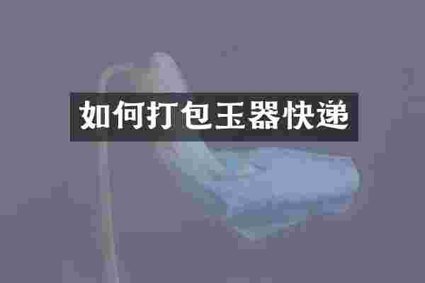 如何打包玉器快递