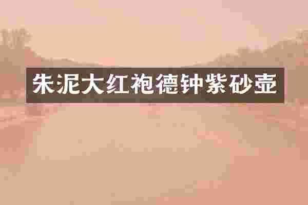 朱泥大红袍德钟紫砂壶