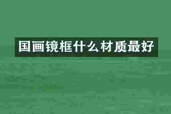 国画镜框什么材质最好