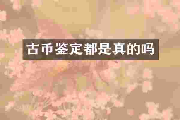 古币鉴定都是真的吗