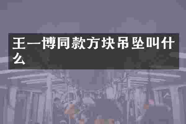 王一博同款方块吊坠叫什么