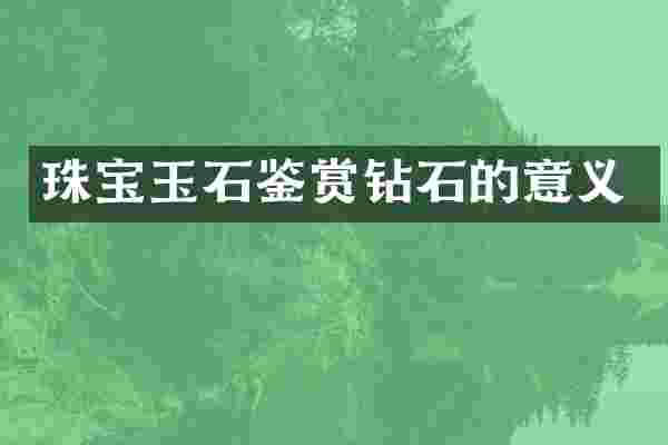 珠宝玉石鉴赏钻石的意义