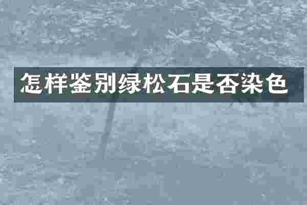 怎样鉴别绿松石是否染色