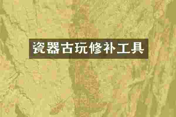 瓷器古玩修补工具