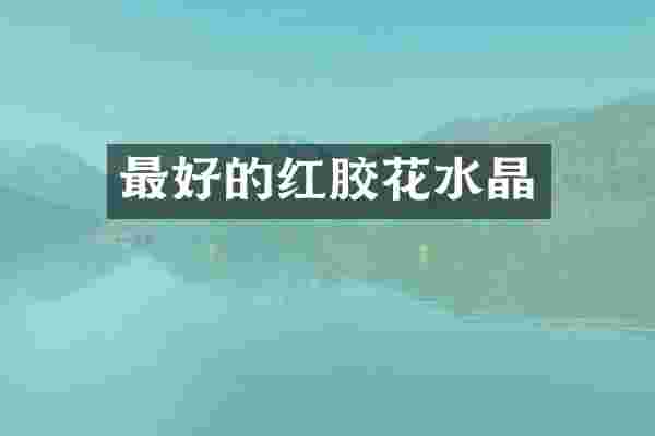 最好的红胶花水晶