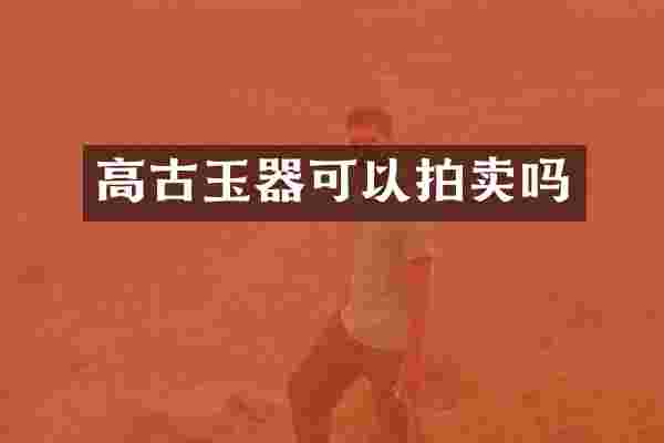 高古玉器可以拍卖吗