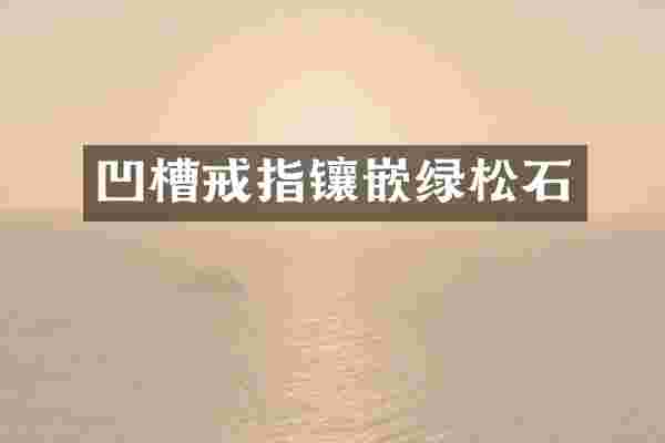 凹槽戒指镶嵌绿松石